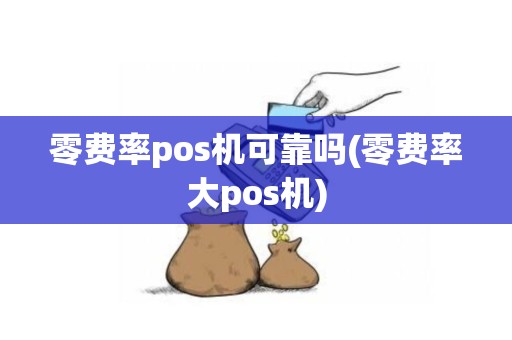 零费率pos机可靠吗(零费率大pos机)