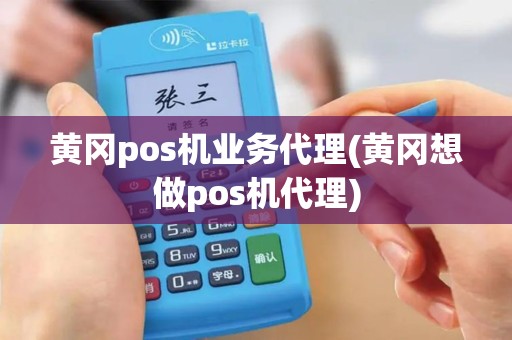黄冈pos机业务代理(黄冈想做pos机代理)