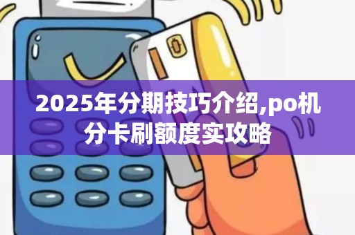2025年分期技巧介绍,po机分卡刷额度实攻略