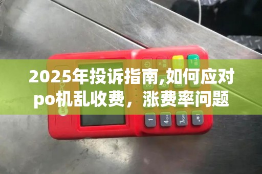 2025年投诉指南,如何应对po机乱收费，涨费率问题