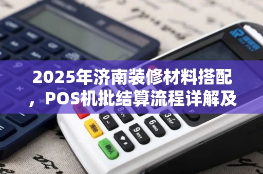 2025年济南装修材料搭配，POS机批结算流程详解及处理技巧