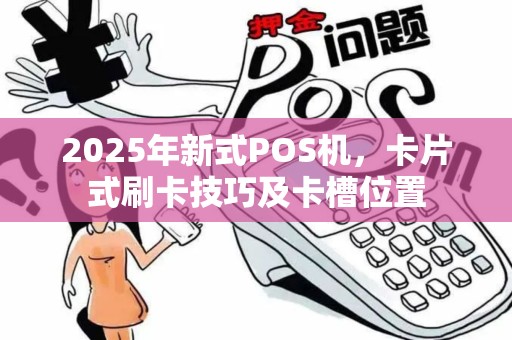 2025年新式POS机，卡片式刷卡技巧及卡槽位置