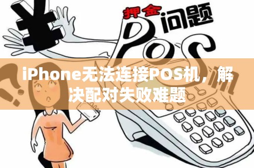 iPhone无法连接POS机，解决配对失败难题