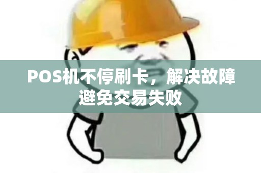 POS机不停刷卡，解决故障避免交易失败