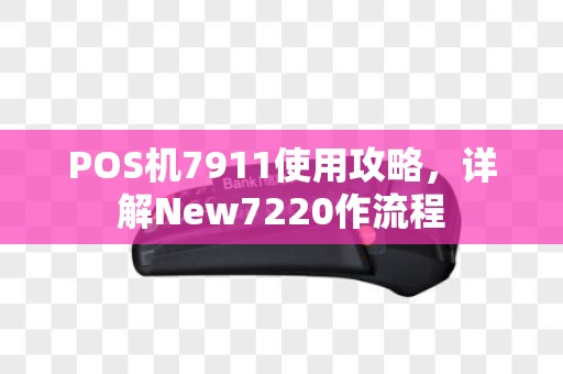 POS机7911使用攻略，详解New7220作流程
