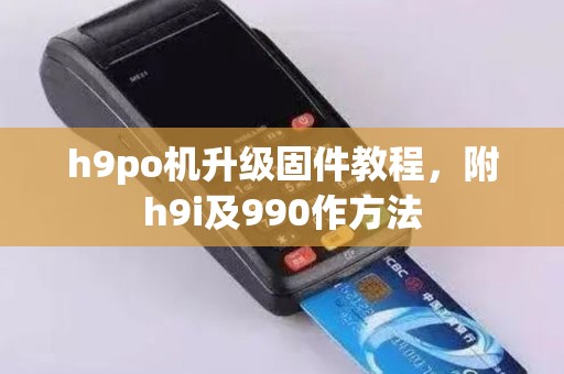 h9po机升级固件教程，附h9i及990作方法