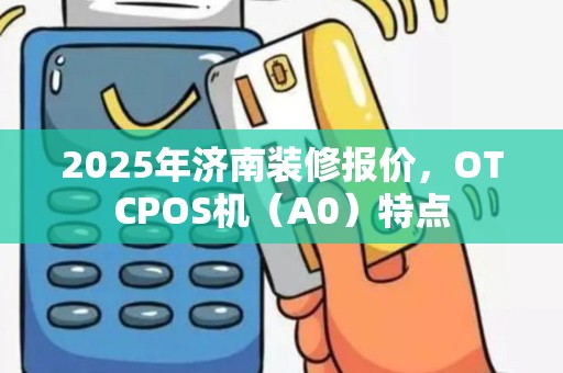 2025年济南装修报价，OTCPOS机（A0）特点
