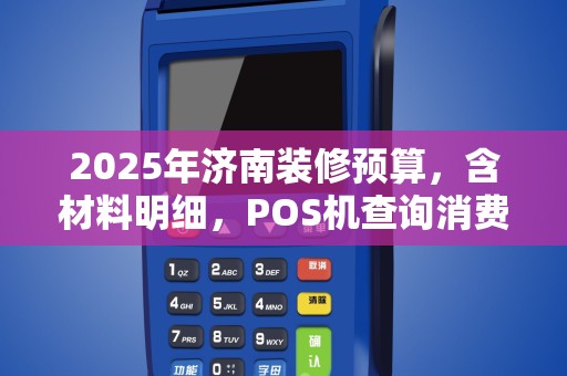 2025年济南装修预算，含材料明细，POS机查询消费详单