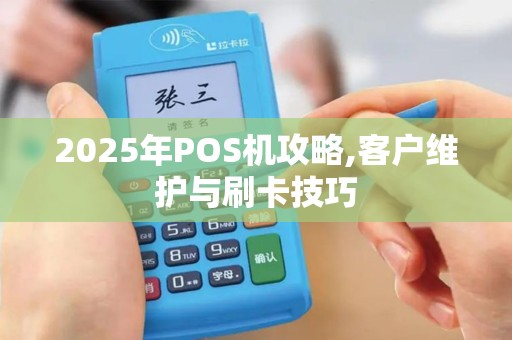 2025年POS机攻略,客户维护与刷卡技巧