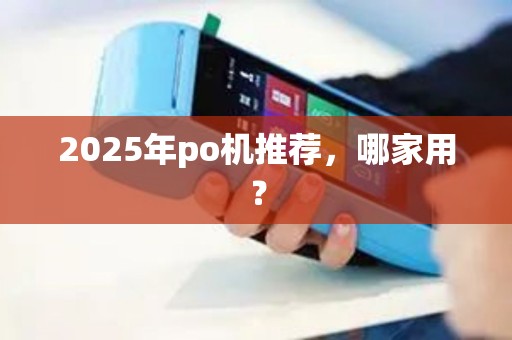 2025年po机推荐，哪家用？