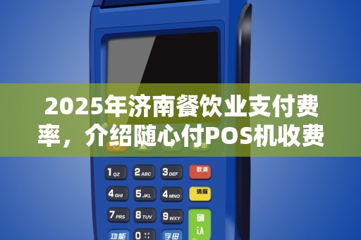2025年济南餐饮业支付费率，介绍随心付POS机收费内幕