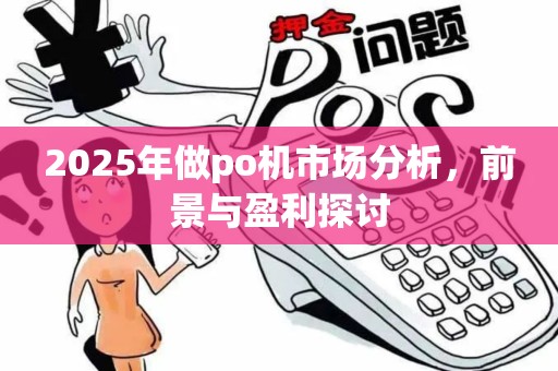 2025年做po机市场分析，前景与盈利探讨
