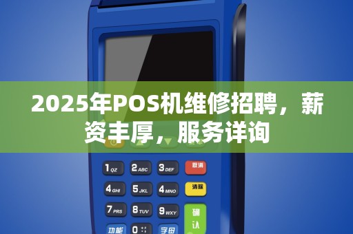 2025年POS机维修招聘，薪资丰厚，服务详询