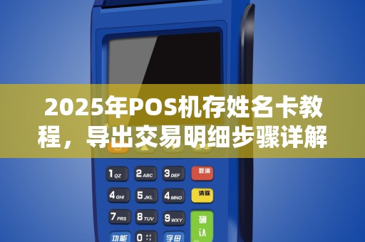 2025年POS机存姓名卡教程，导出交易明细步骤详解