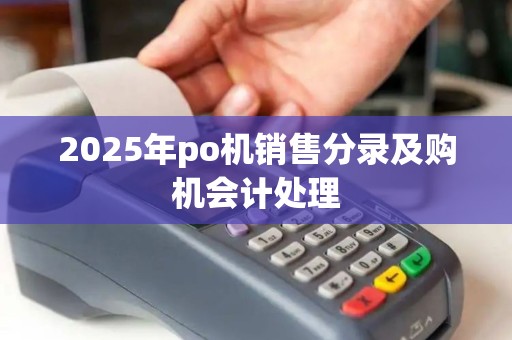 2025年po机销售分录及购机会计处理