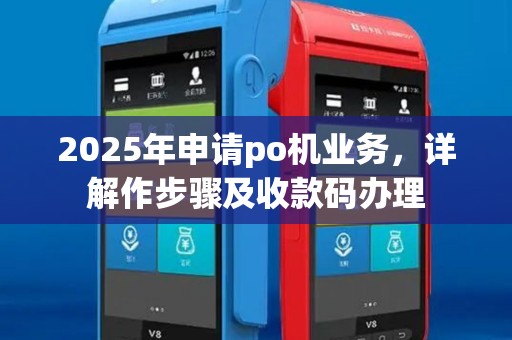 2025年申请po机业务，详解作步骤及收款码办理