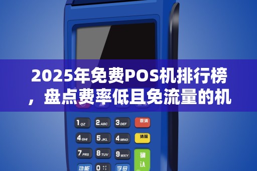 2025年免费POS机排行榜，盘点费率低且免流量的机型
