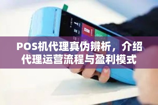 POS机代理真伪辨析，介绍代理运营流程与盈利模式