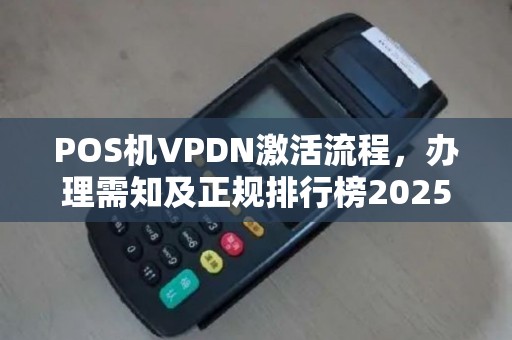 POS机VPDN激活流程，办理需知及正规排行榜2025