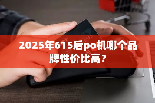 2025年615后po机哪个品牌性价比高？