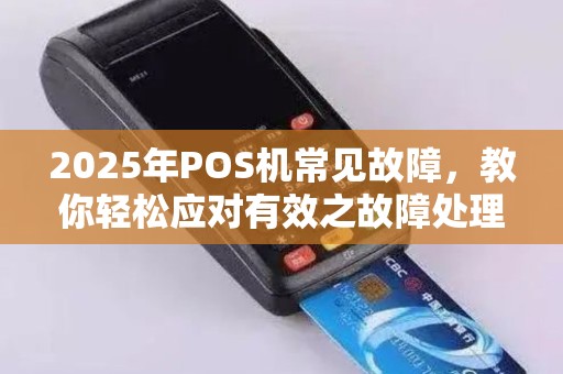 2025年POS机常见故障，教你轻松应对有效之故障处理