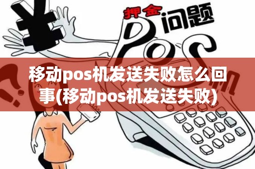 移动pos机发送失败怎么回事(移动pos机发送失败)