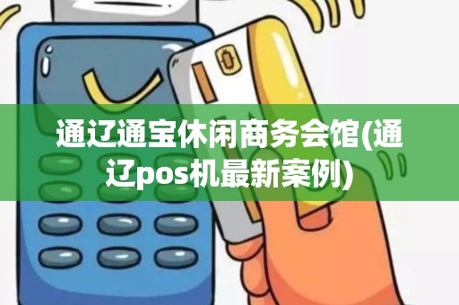 通辽通宝休闲商务会馆(通辽pos机最新案例)