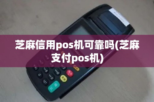 芝麻信用pos机可靠吗(芝麻支付pos机)