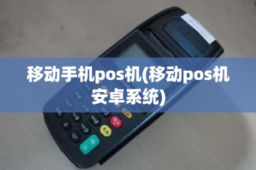 移动手机pos机(移动pos机安卓系统)