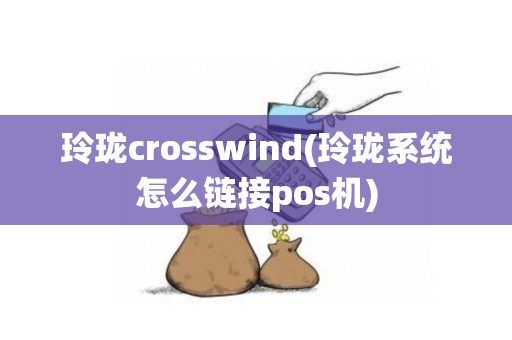 玲珑crosswind(玲珑系统怎么链接pos机)