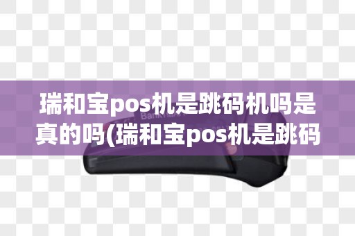 瑞和宝pos机是跳码机吗是真的吗(瑞和宝pos机是跳码机吗)