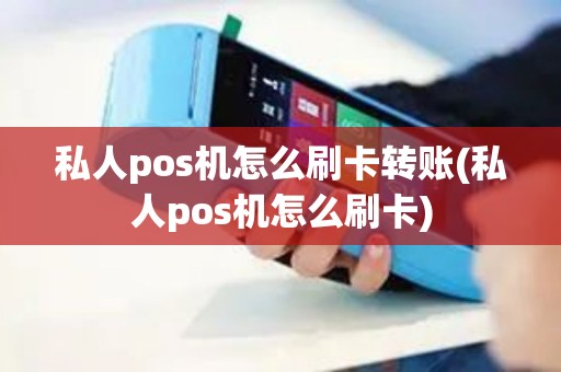 私人pos机怎么刷卡转账(私人pos机怎么刷卡)