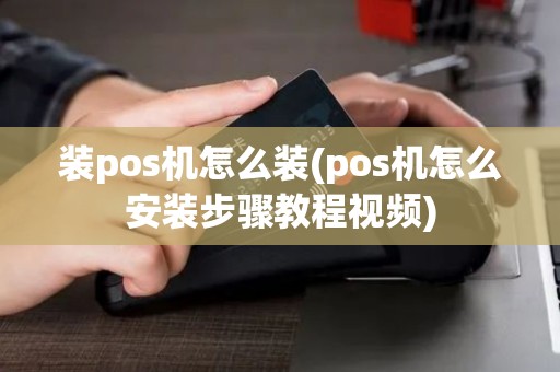 装pos机怎么装(pos机怎么安装步骤教程视频)