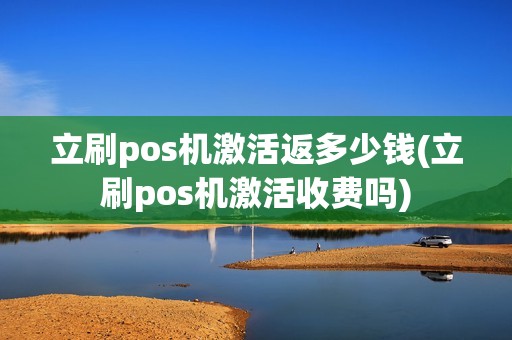 立刷pos机激活返多少钱(立刷pos机激活收费吗)
