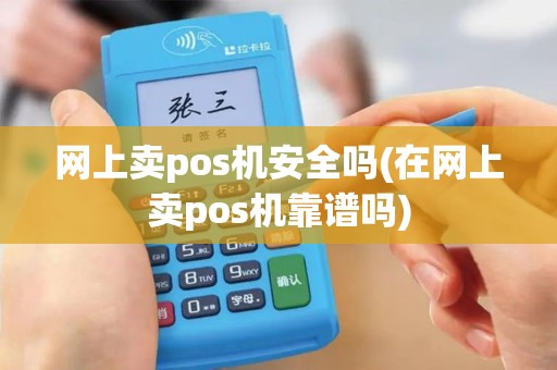 网上卖pos机安全吗(在网上卖pos机靠谱吗)