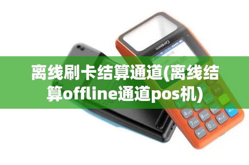 离线刷卡结算通道(离线结算offline通道pos机)