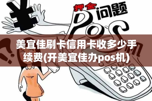 美宜佳刷卡信用卡收多少手续费(开美宜佳办pos机)
