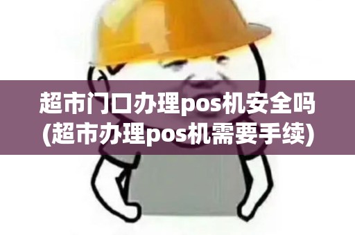 超市门口办理pos机安全吗(超市办理pos机需要手续)