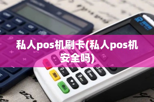 私人pos机刷卡(私人pos机安全吗)