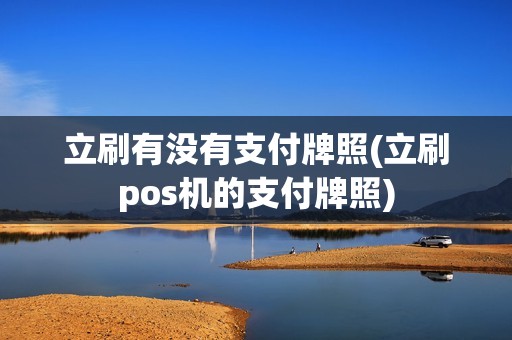 立刷有没有支付牌照(立刷pos机的支付牌照)