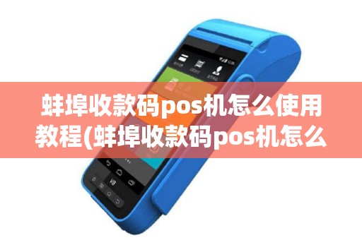 蚌埠收款码pos机怎么使用教程(蚌埠收款码pos机怎么使用)