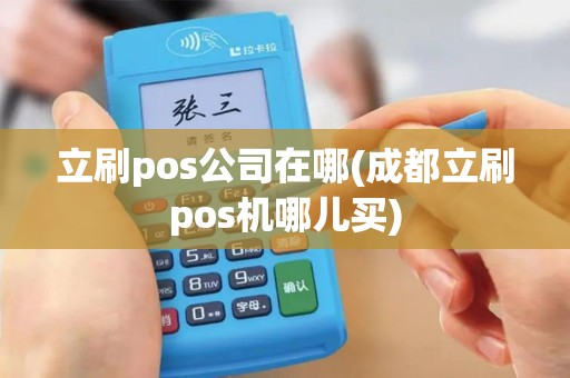 立刷pos公司在哪(成都立刷pos机哪儿买)
