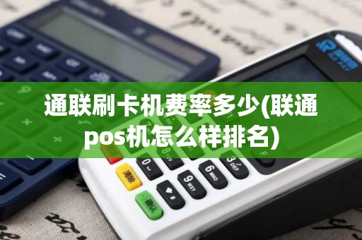 通联刷卡机费率多少(联通pos机怎么样排名)