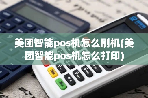 美团智能pos机怎么刷机(美团智能pos机怎么打印)