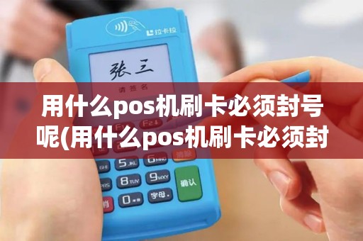 用什么pos机刷卡必须封号呢(用什么pos机刷卡必须封号)