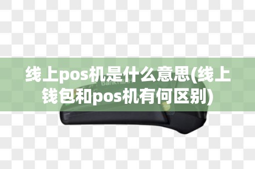 线上pos机是什么意思(线上钱包和pos机有何区别)