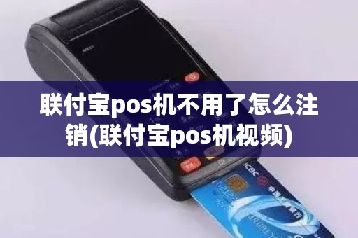 联付宝pos机不用了怎么注销(联付宝pos机视频)