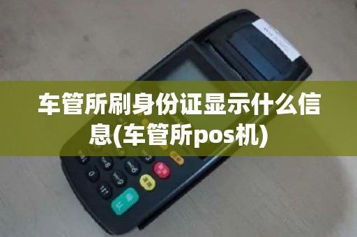 车管所刷身份证显示什么信息(车管所pos机)