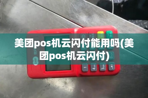 美团pos机云闪付能用吗(美团pos机云闪付)