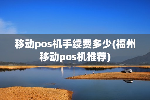 移动pos机手续费多少(福州移动pos机推荐)